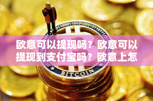 欧意可以提现吗？欧意可以提现到支付宝吗？欧意上怎么提现？