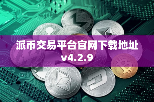 派币交易平台官网下载地址v4.2.9