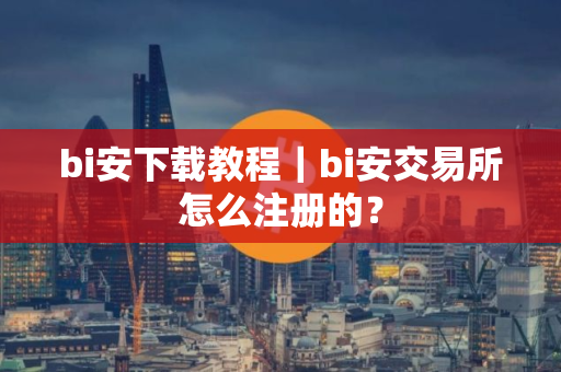 bi安下载教程｜bi安交易所怎么注册的？