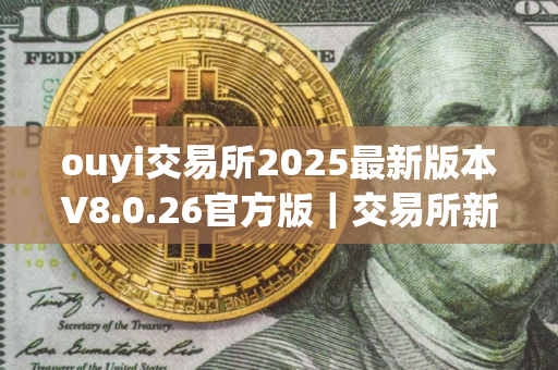 ouyi交易所2025最新版本V8.0.26官方版｜交易所新版APP｜ouyi下载地址在哪里
