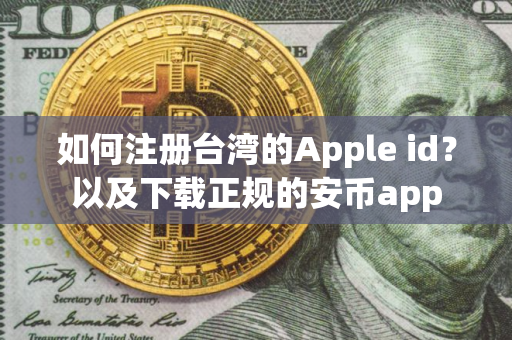如何注册台湾的Apple id？以及下载正规的安币app