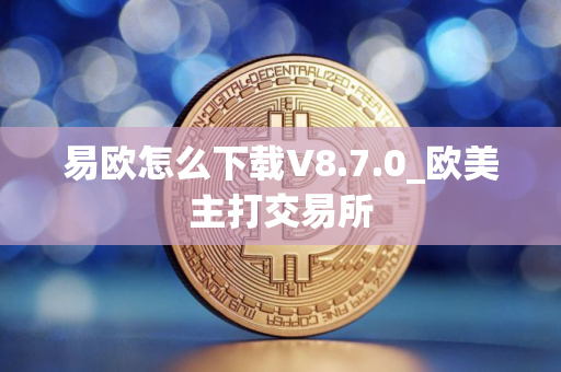 易欧怎么下载V8.7.0_欧美主打交易所