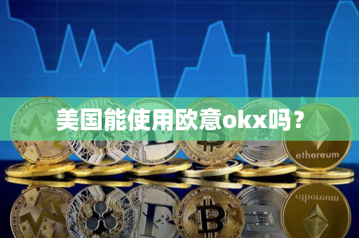 美国能使用欧意okx吗？