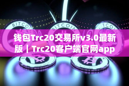 钱包Trc20交易所v3.0最新版｜Trc20客户端官网app下载