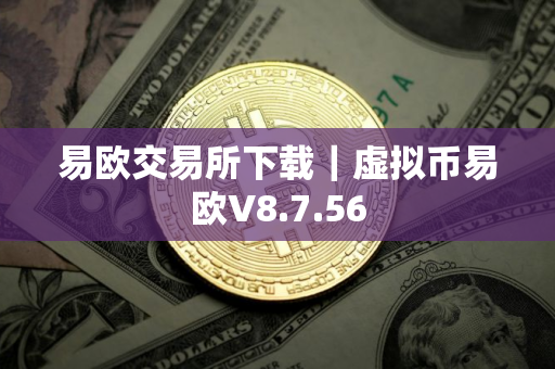 易欧交易所下载｜虚拟币易欧V8.7.56