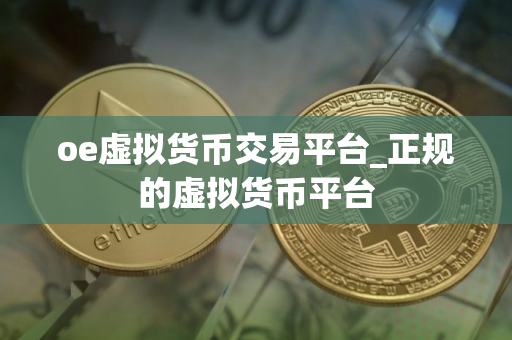 oe虚拟货币交易平台_正规的虚拟货币平台