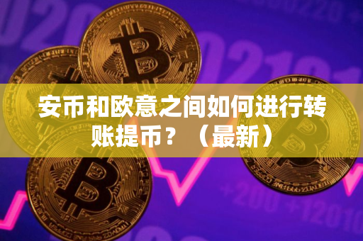 安币和欧意之间如何进行转账提币？（最新）