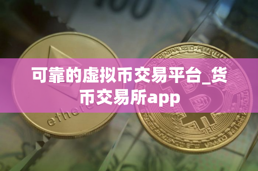 可靠的虚拟币交易平台_货币交易所app