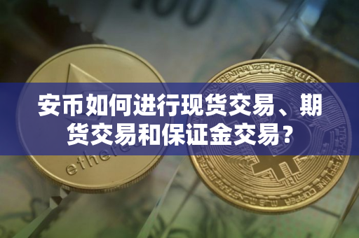 安币如何进行现货交易、期货交易和保证金交易？