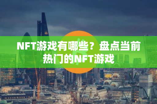 NFT游戏有哪些？盘点当前热门的NFT游戏