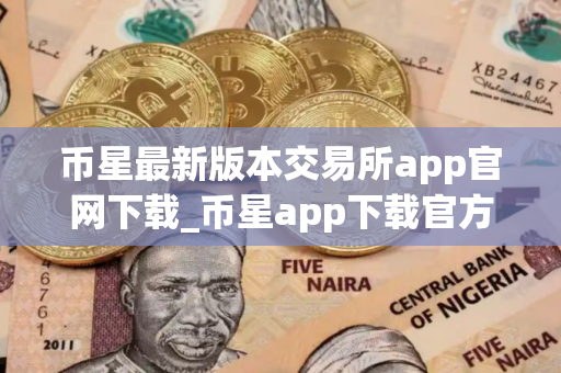 币星最新版本交易所app官网下载_币星app下载官方版v1.40.4