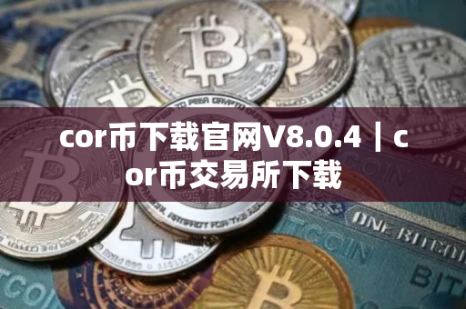 cor币下载官网V8.0.4｜cor币交易所下载