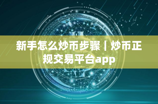 新手怎么炒币步骤｜炒币正规交易平台app