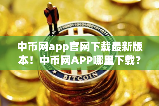 中币网app官网下载最新版本！中币网APP哪里下载？