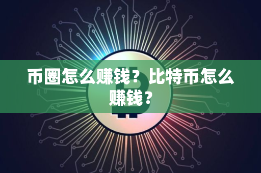币圈怎么赚钱？比特币怎么赚钱？