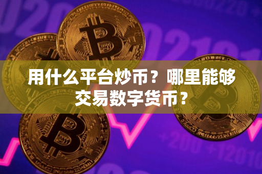 用什么平台炒币？哪里能够交易数字货币？