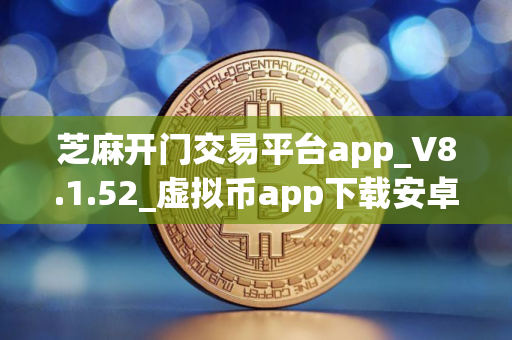 芝麻开门交易平台app_V8.1.52_虚拟币app下载安卓