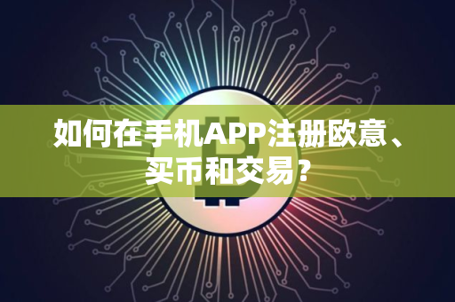 如何在手机APP注册欧意、买币和交易？