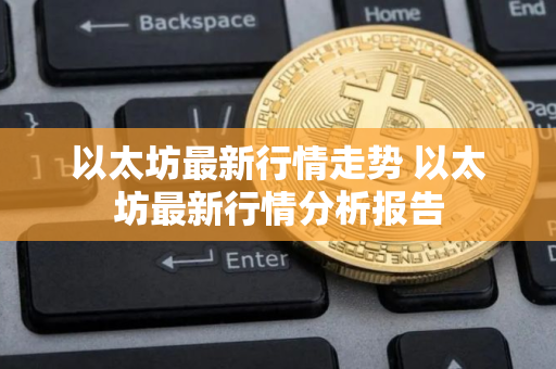 以太坊最新行情走势 以太坊最新行情分析报告