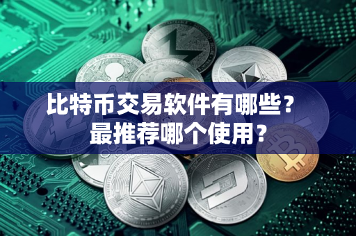 比特币交易软件有哪些？ 最推荐哪个使用？
