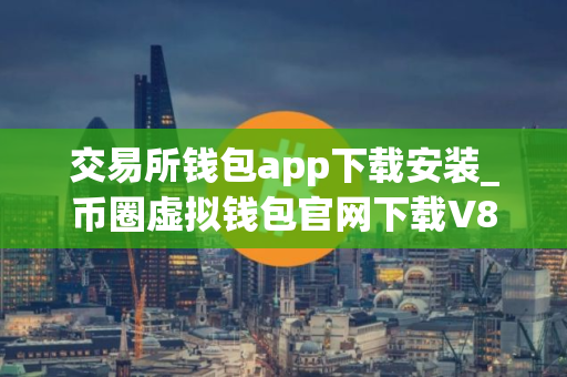 交易所钱包app下载安装_币圈虚拟钱包官网下载V8.1.502025