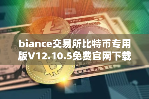biance交易所比特币专用版V12.10.5免费官网下载