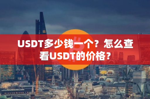 USDT多少钱一个？怎么查看USDT的价格？