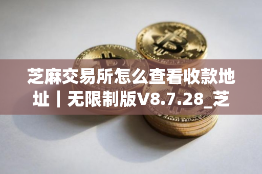 芝麻交易所怎么查看收款地址｜无限制版V8.7.28_芝麻交易所怎么买币