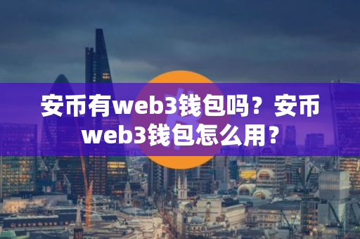 安币有web3钱包吗？安币web3钱包怎么用？