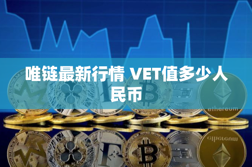 唯链最新行情 VET值多少人民币