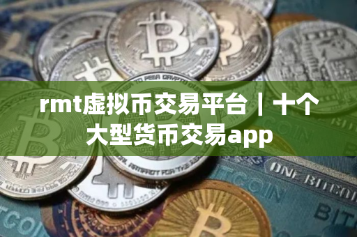 rmt虚拟币交易平台｜十个大型货币交易app