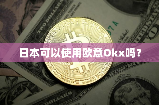 日本可以使用欧意Okx吗？