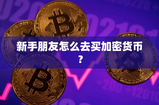 新手朋友怎么去买加密货币？