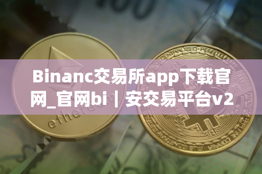 Binanc交易所app下载官网_官网bi｜安交易平台v2.25.5下载