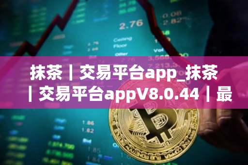 抹茶｜交易平台app_抹茶｜交易平台appV8.0.44｜最新版下载_抹茶｜交易平台app官网版下载