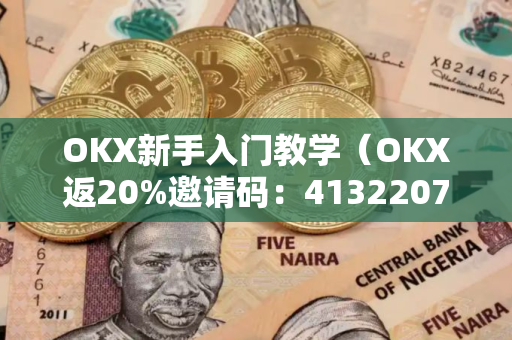 OKX新手入门教学（OKX返20%邀请码：41322075，安币返20%邀请码：XC246CTG）