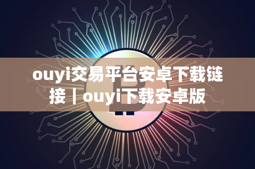 ouyi交易平台安卓下载链接｜ouyi下载安卓版