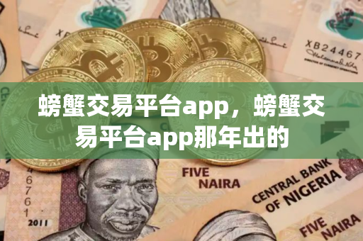 螃蟹交易平台app，螃蟹交易平台app那年出的