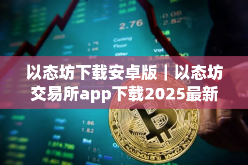 以态坊下载安卓版｜以态坊交易所app下载2025最新版