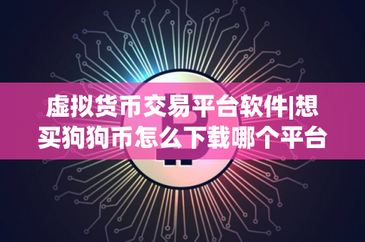 虚拟货币交易平台软件|想买狗狗币怎么下载哪个平台