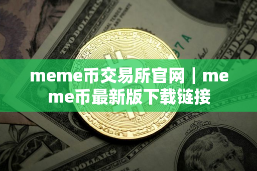 meme币交易所官网｜meme币最新版下载链接