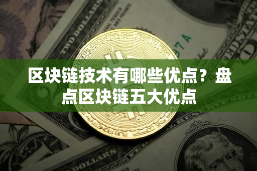 区块链技术有哪些优点？盘点区块链五大优点