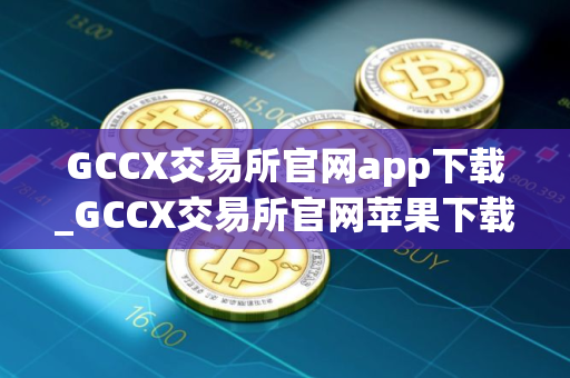 GCCX交易所官网app下载_GCCX交易所官网苹果下载v4.5.8