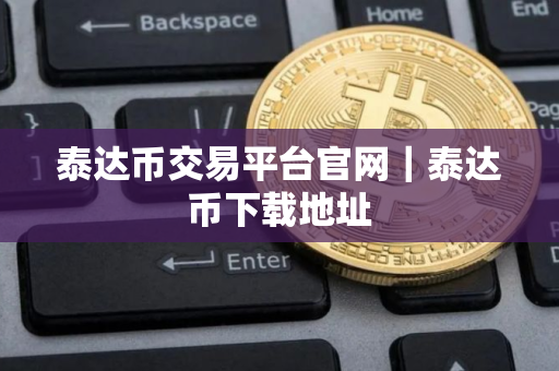 泰达币交易平台官网｜泰达币下载地址