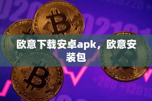 欧意下载安卓apk，欧意安装包