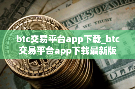 btc交易平台app下载_btc交易平台app下载最新版