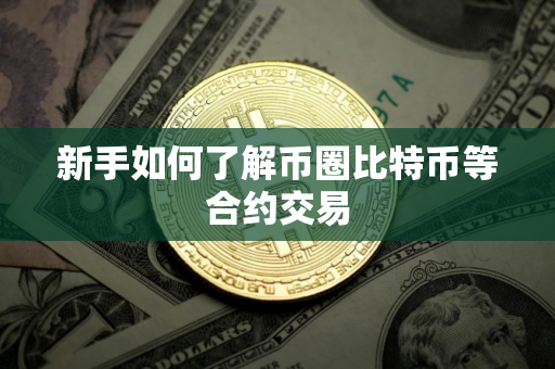 新手如何了解币圈比特币等合约交易