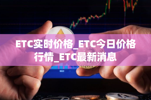 ETC实时价格_ETC今日价格行情_ETC最新消息