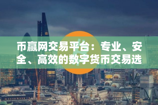 币赢网交易平台：专业、安全、高效的数字货币交易选择