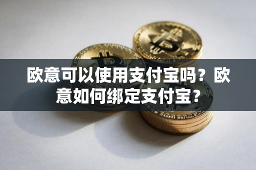 欧意可以使用支付宝吗？欧意如何绑定支付宝？